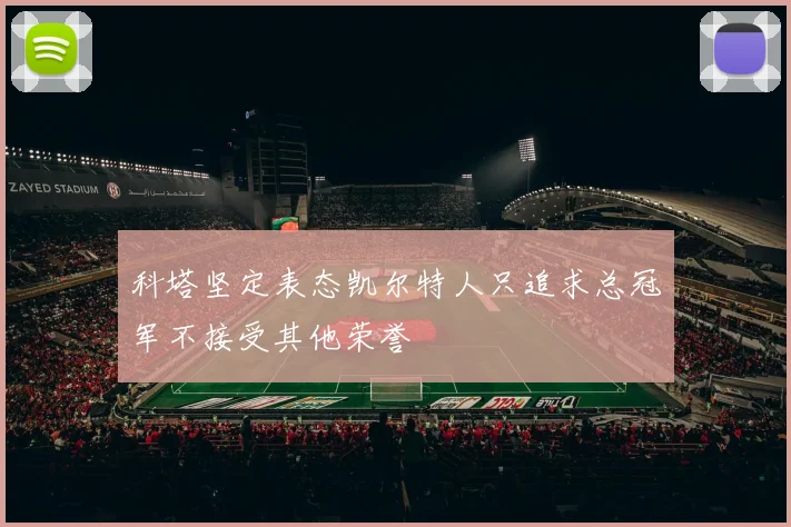 科塔坚定表态凯尔特人只追求总冠军不接受其他荣誉