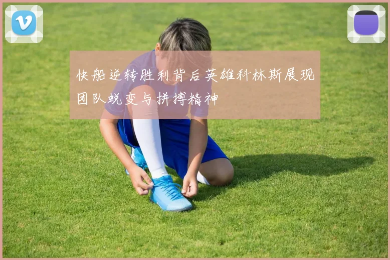 快船逆转胜利背后英雄科林斯展现团队蜕变与拼搏精神
