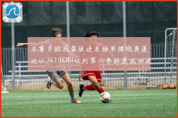 本赛季欧冠最快速度榜单揭晓奥蓬达以3619KMH位列第二弗林蓬成功进军前十