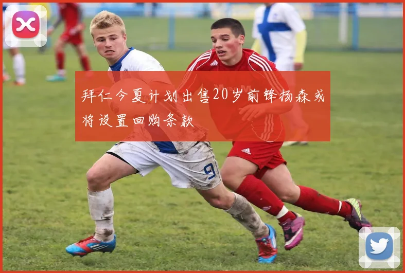 拜仁今夏计划出售20岁前锋扬森或将设置回购条款