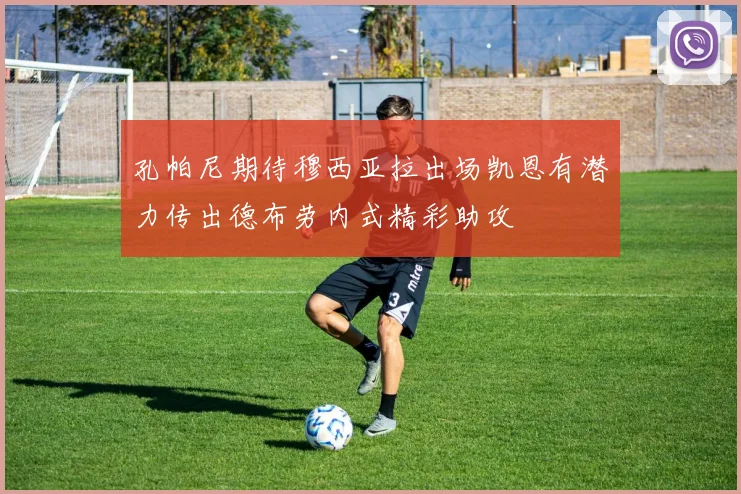 孔帕尼期待穆西亚拉出场凯恩有潜力传出德布劳内式精彩助攻