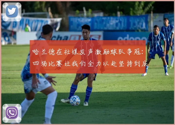 哈兰德在社媒发声激励球队争冠：四场比赛让我们全力以赴坚持到底